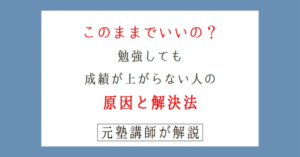 このままでいいの？勉強しても成績が上がらない人の原因とシンプルな解決方法